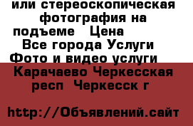 3D или стереоскопическая фотография на подъеме › Цена ­ 3 000 - Все города Услуги » Фото и видео услуги   . Карачаево-Черкесская респ.,Черкесск г.